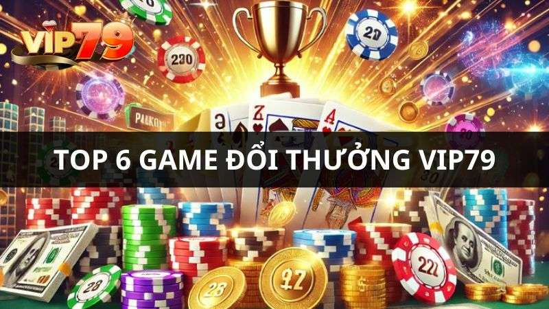 top 6 game đổi thưởng